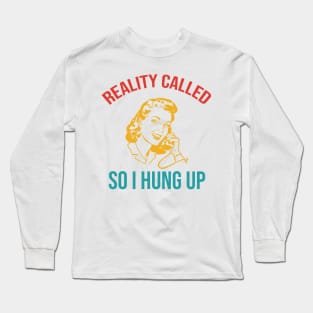 Reality Called So I Hung Up Long Sleeve T-Shirt